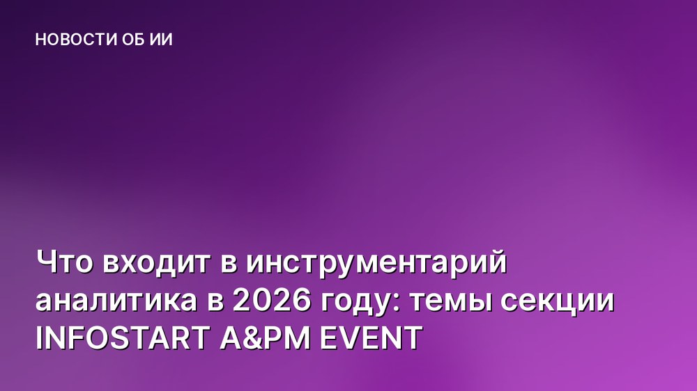 Что входит в инструментарий аналитика в 2026 году: темы секции INFOSTART A&PM EVENT