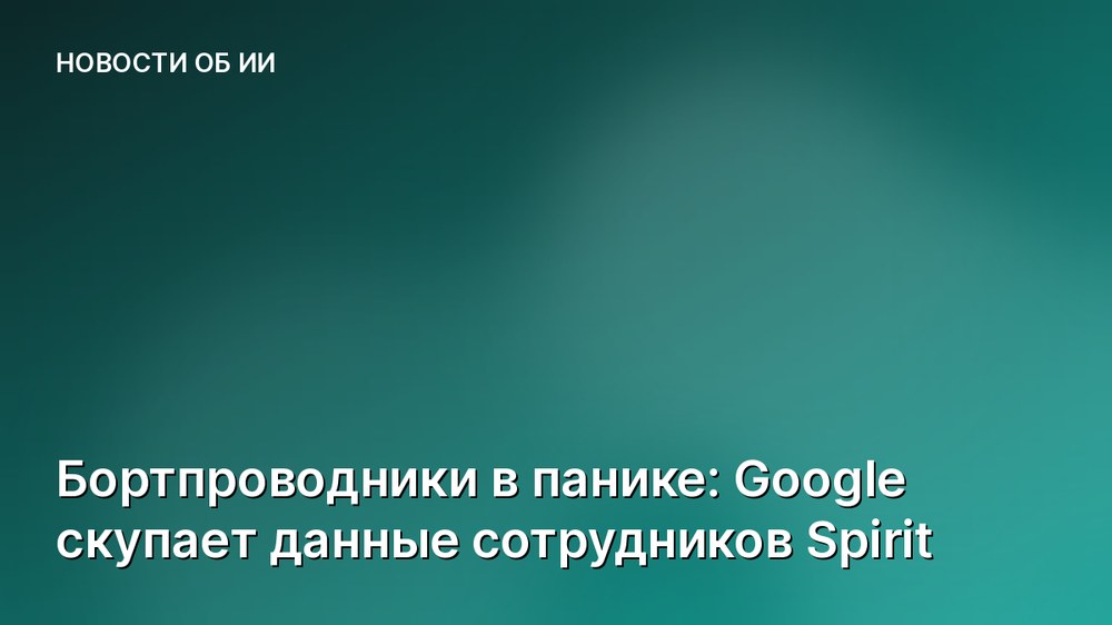 Бортпроводники в панике: Google скупает данные сотрудников Spirit