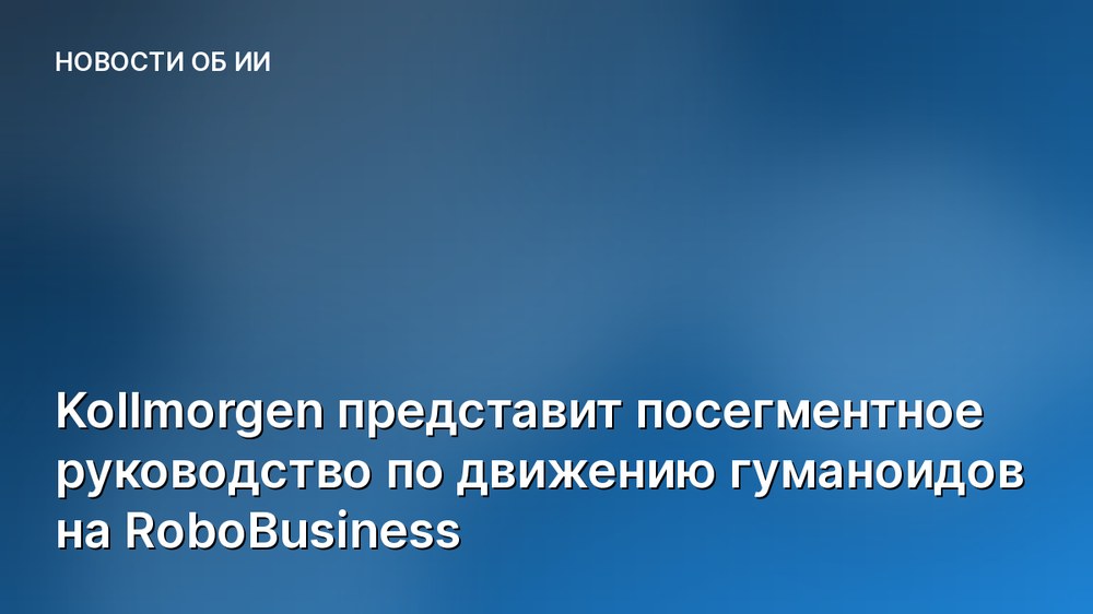 Kollmorgen представит посегментное руководство по движению гуманоидов на RoboBusiness