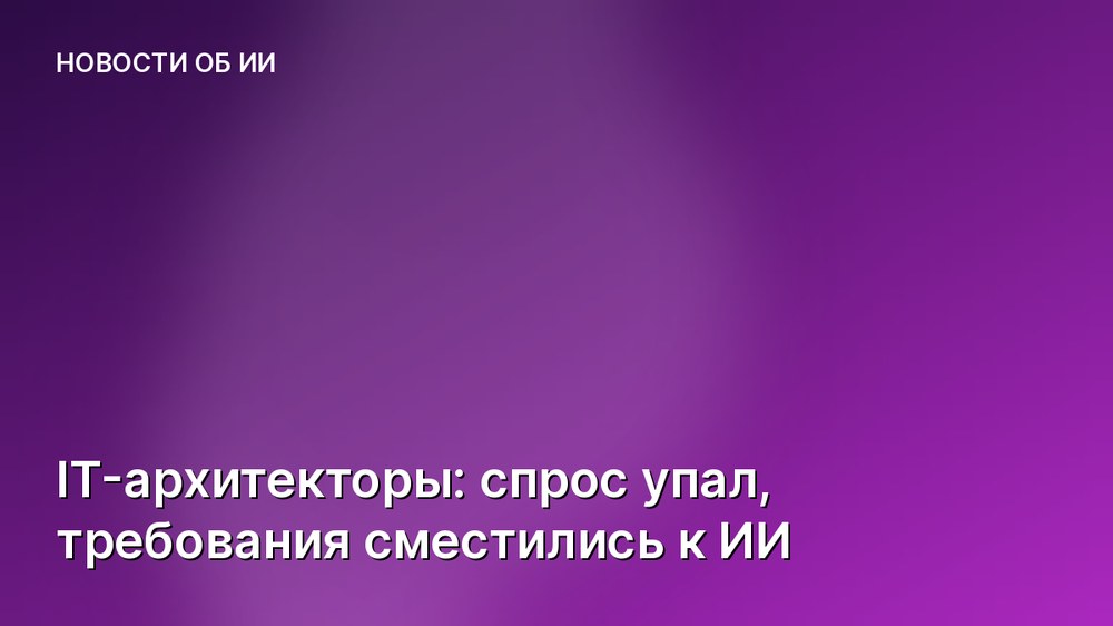 IT-архитекторы: спрос упал, требования сместились к ИИ