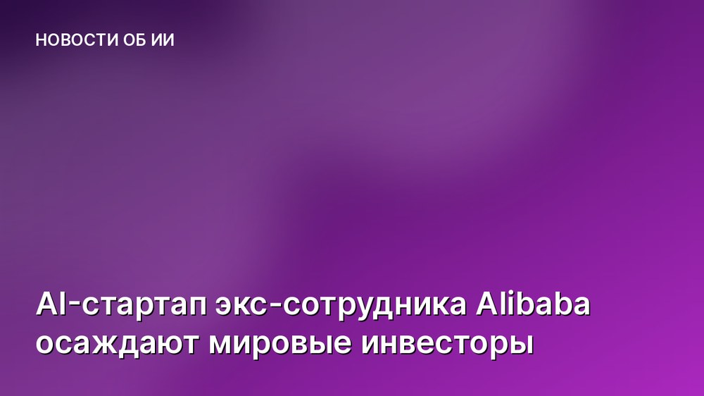 AI-стартап экс-сотрудника Alibaba осаждают мировые инвесторы