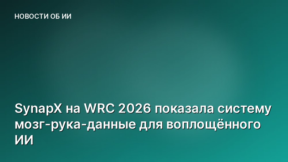 SynapX на WRC 2026 показала систему мозг-рука-данные для воплощённого ИИ