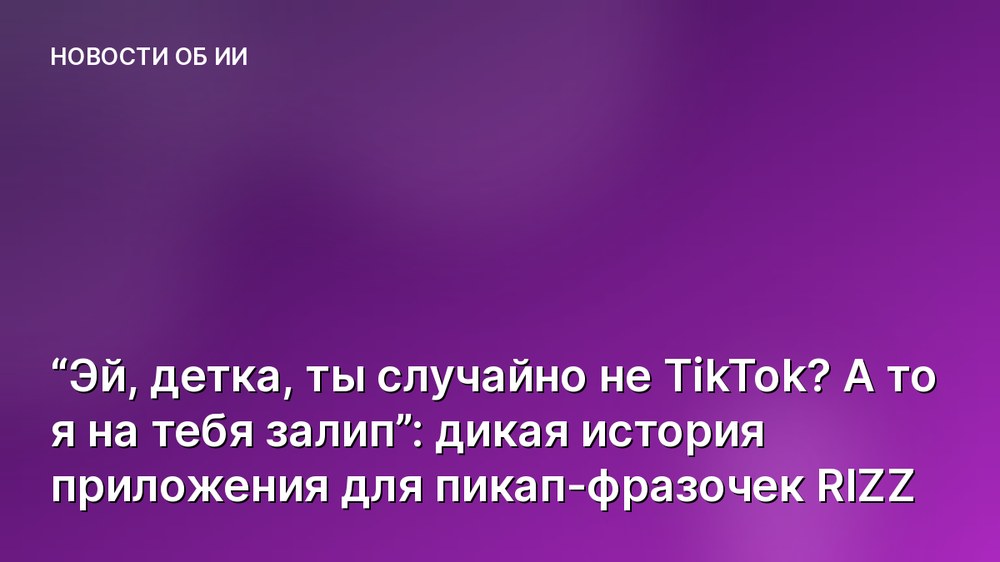 “Эй, детка, ты случайно не TikTok? А то я на тебя залип”: дикая история приложения для пикап-фразочек RIZZ