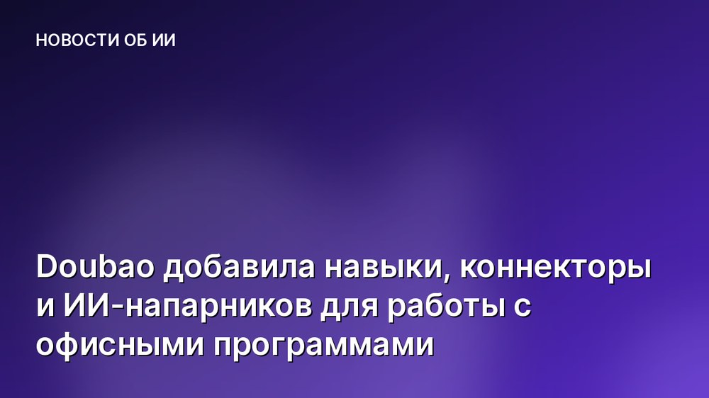 Doubao добавила навыки, коннекторы и ИИ-напарников для работы с офисными программами