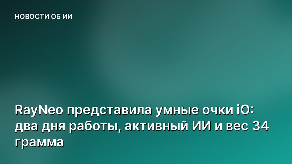 RayNeo представила умные очки iO: два дня работы, активный ИИ и вес 34 грамма