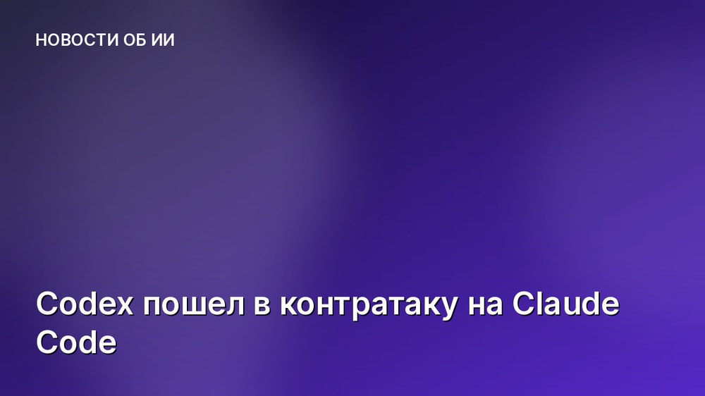 Codex пошел в контратаку на Claude Code