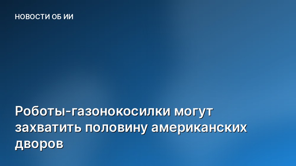 Роботы-газонокосилки могут захватить половину американских дворов