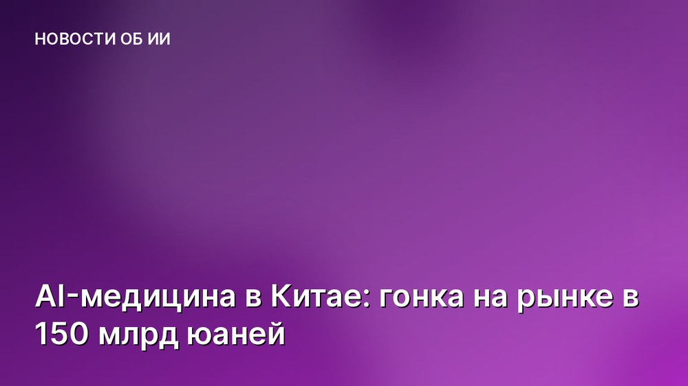 AI-медицина в Китае: гонка на рынке в 150 млрд юаней