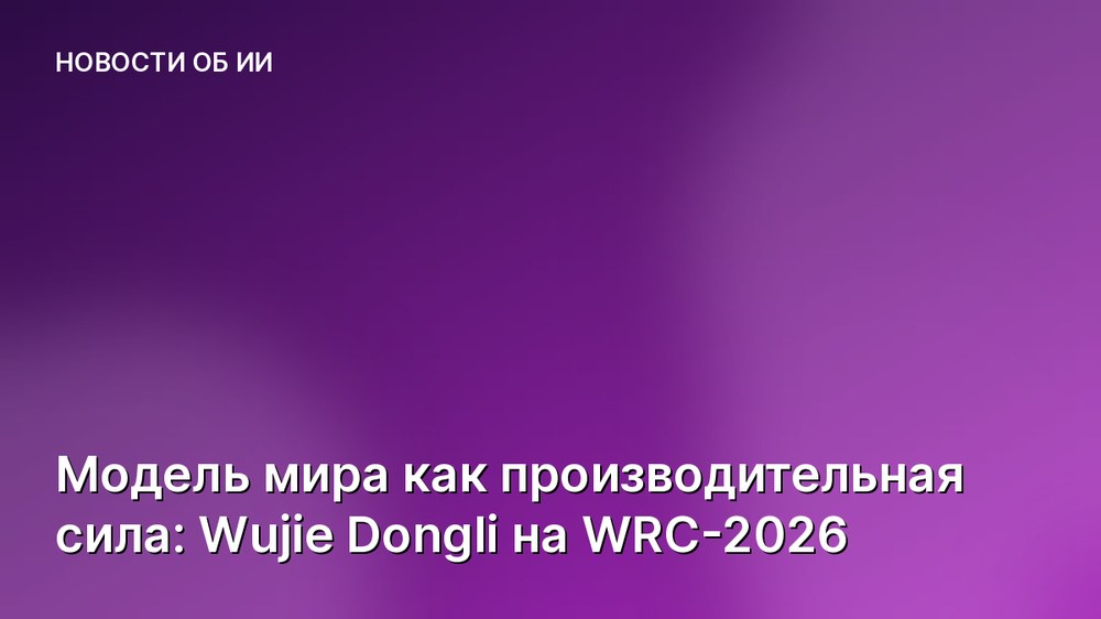 Модель мира как производительная сила: Wujie Dongli на WRC-2026