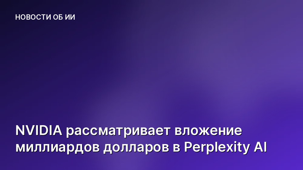 NVIDIA рассматривает вложение миллиардов долларов в Perplexity AI