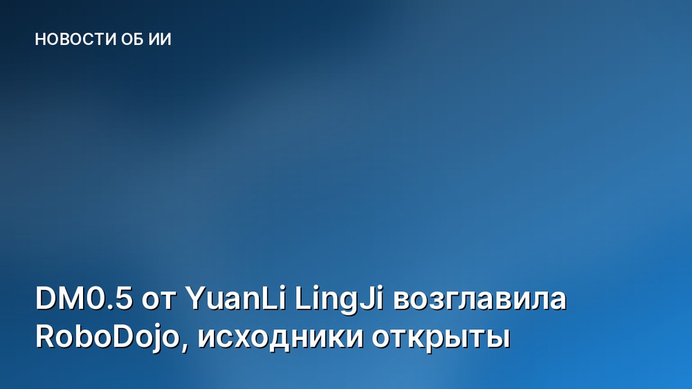DM0.5 от YuanLi LingJi возглавила RoboDojo, исходники открыты
