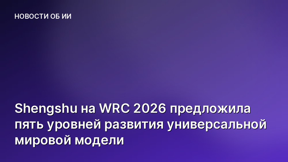 Shengshu на WRC 2026 предложила пять уровней развития универсальной мировой модели