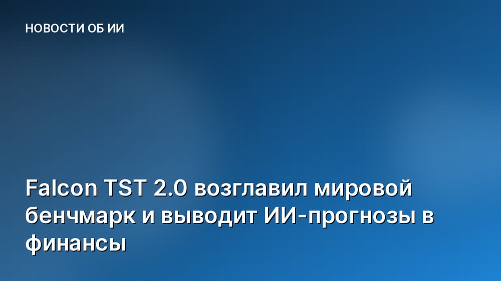 Falcon TST 2.0 возглавил мировой бенчмарк и выводит ИИ-прогнозы в финансы