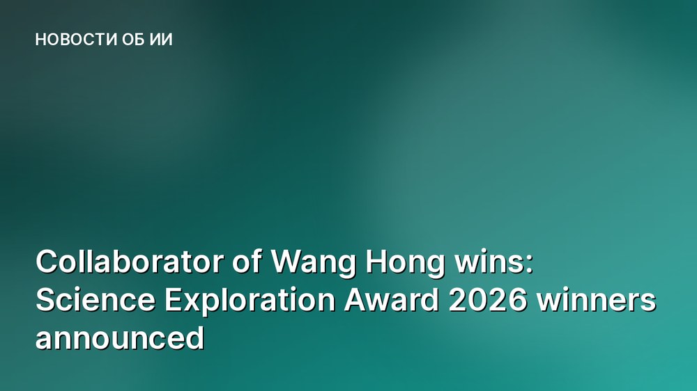 Collaborator of Wang Hong wins: Science Exploration Award 2026 winners announced