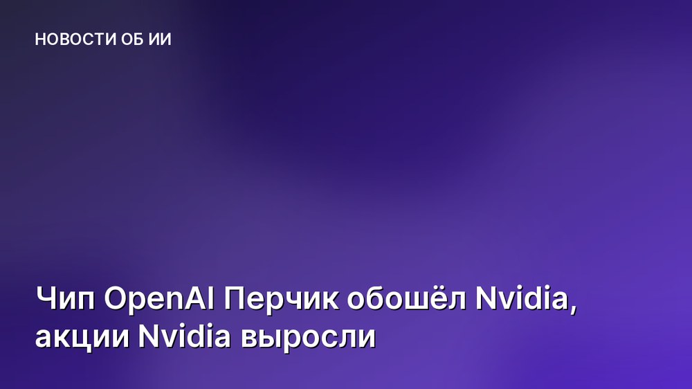 Чип OpenAI Перчик обошёл Nvidia, акции Nvidia выросли