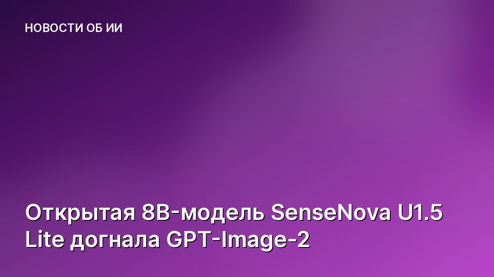 Открытая 8B-модель SenseNova U1.5 Lite догнала GPT-Image-2