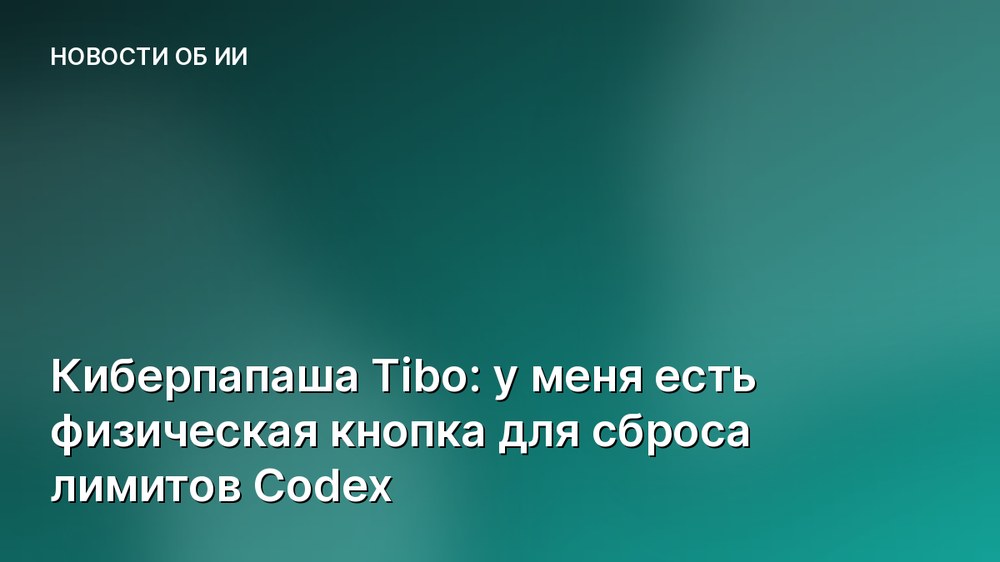 Киберпапаша Tibo: у меня есть физическая кнопка для сброса лимитов Codex