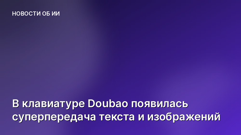 В клавиатуре Doubao появилась суперпередача текста и изображений