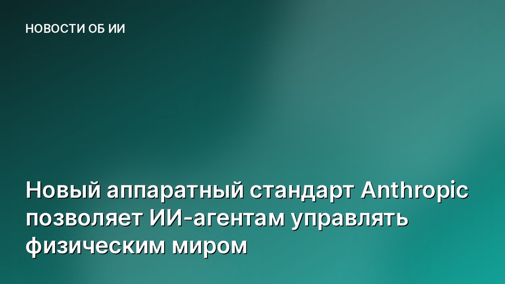 Новый аппаратный стандарт Anthropic позволяет ИИ-агентам управлять физическим миром