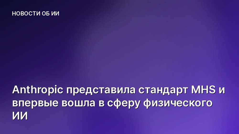 Anthropic представила стандарт MHS и впервые вошла в сферу физического ИИ