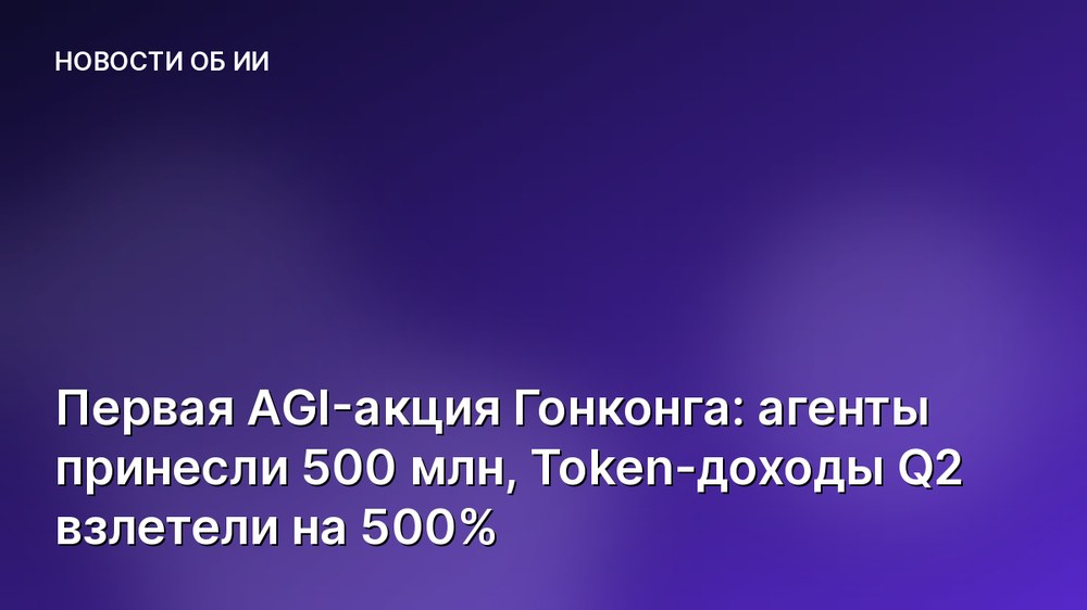 Первая AGI-акция Гонконга: агенты принесли 500 млн, Token-доходы Q2 взлетели на 500%