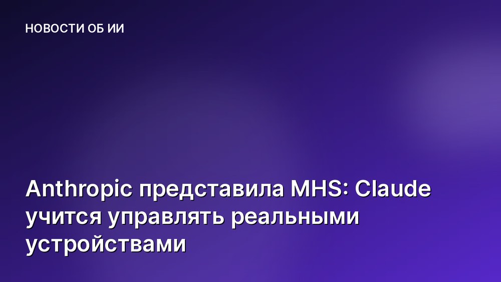 Anthropic представила MHS: Claude учится управлять реальными устройствами