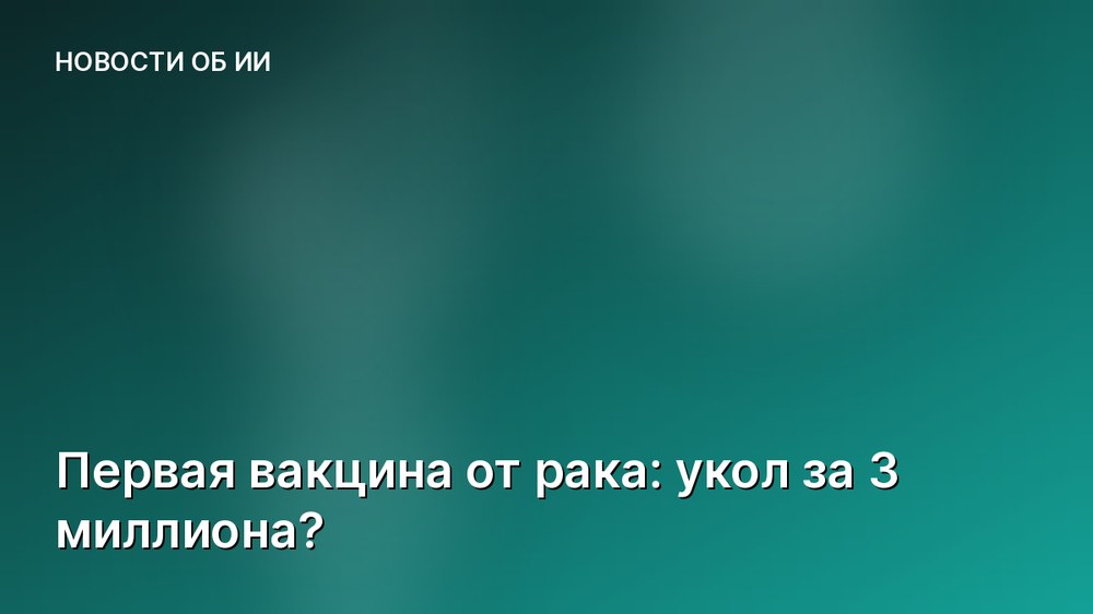Первая вакцина от рака: укол за 3 миллиона?