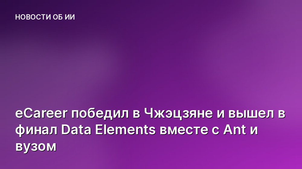 eCareer победил в Чжэцзяне и вышел в финал Data Elements вместе с Ant и вузом
