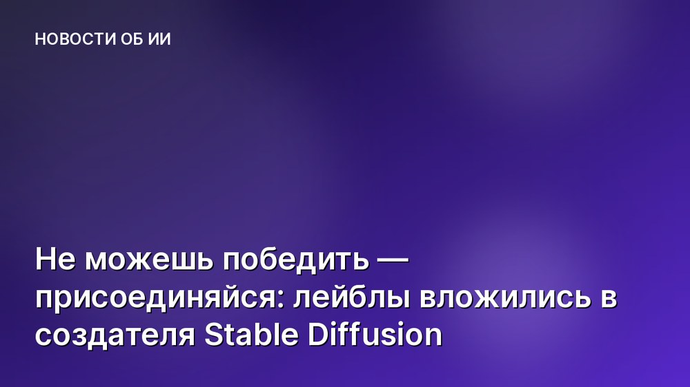 Не можешь победить — присоединяйся: лейблы вложились в создателя Stable Diffusion
