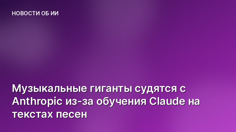 Музыкальные гиганты судятся с Anthropic из-за обучения Claude на текстах песен