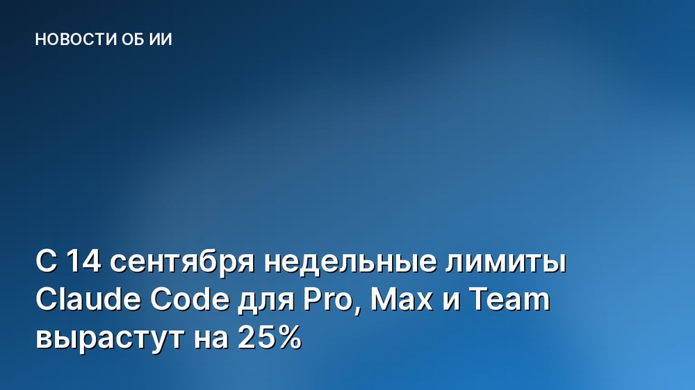 С 14 сентября недельные лимиты Claude Code для Pro, Max и Team вырастут на 25%