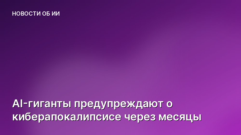 AI-гиганты предупреждают о киберапокалипсисе через месяцы