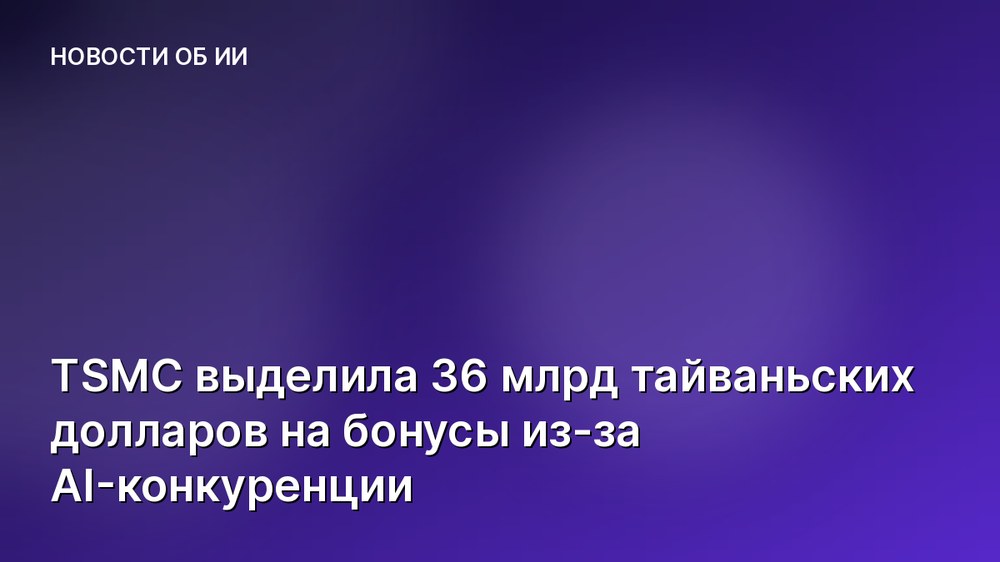 TSMC выделила 36 млрд тайваньских долларов на бонусы из-за AI-конкуренции
