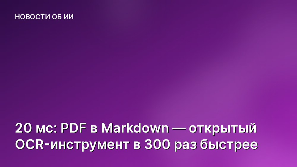 20 мс: PDF в Markdown — открытый OCR-инструмент в 300 раз быстрее