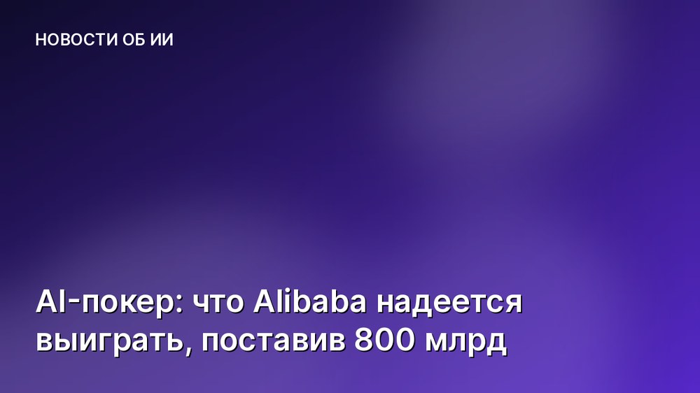 AI-покер: что Alibaba надеется выиграть, поставив 800 млрд