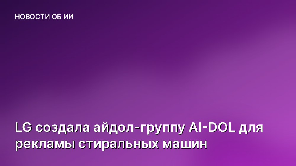 LG создала айдол-группу AI-DOL для рекламы стиральных машин