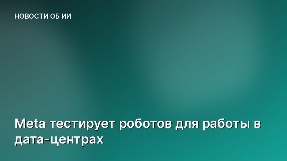 Meta тестирует роботов для работы в дата-центрах