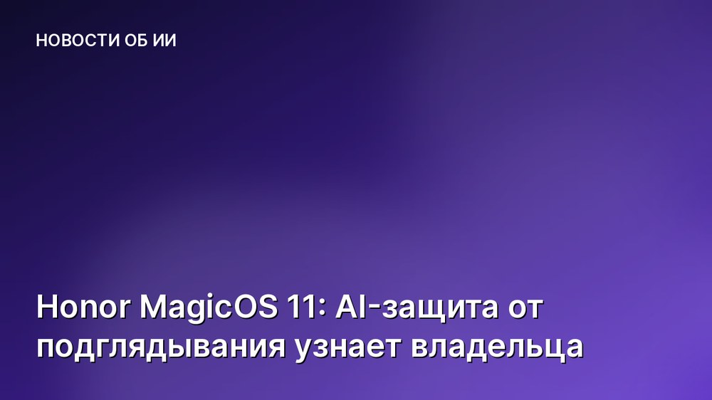 Honor MagicOS 11: AI-защита от подглядывания узнает владельца
