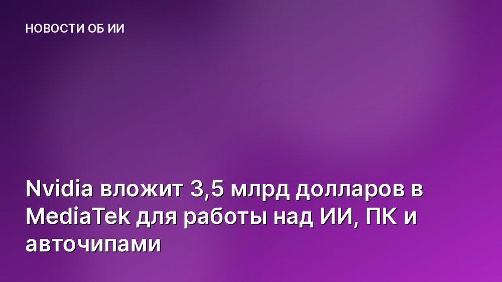 Nvidia вложит 3,5 млрд долларов в MediaTek для работы над ИИ, ПК и авточипами
