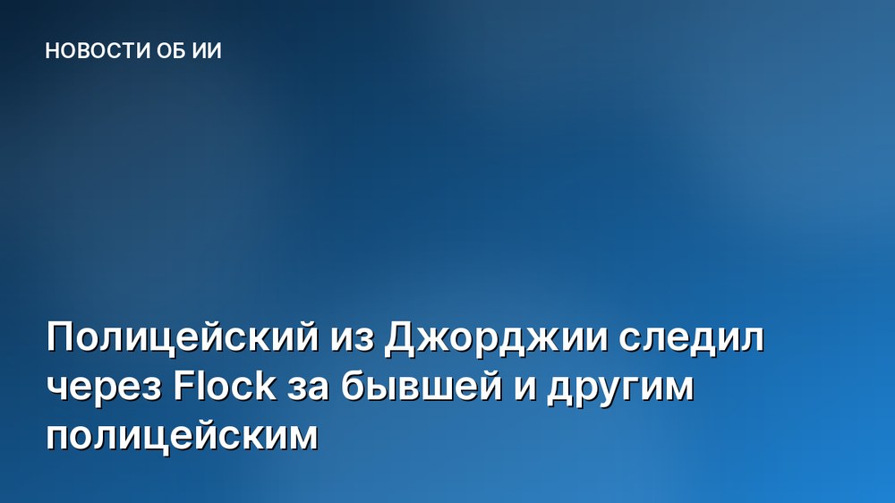 Полицейский из Джорджии следил через Flock за бывшей и другим полицейским