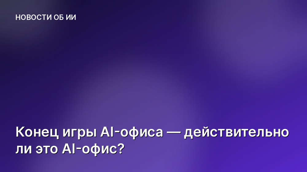 Конец игры AI-офиса — действительно ли это AI-офис?