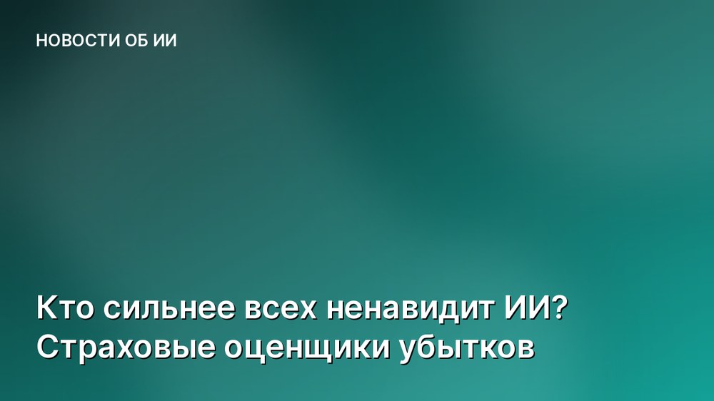 Кто сильнее всех ненавидит ИИ? Страховые оценщики убытков