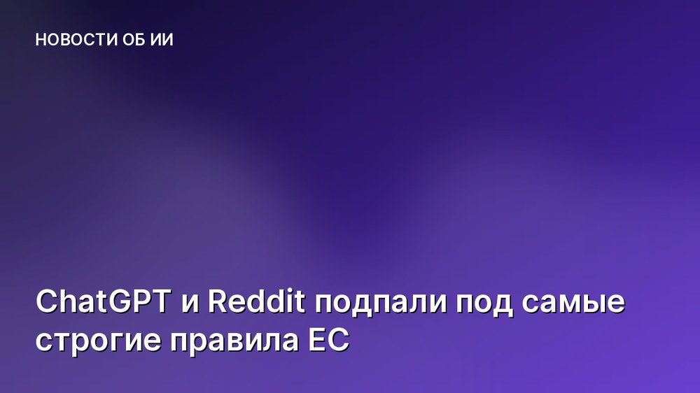 ChatGPT и Reddit подпали под самые строгие правила ЕС