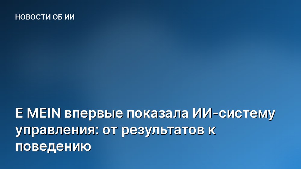 E MEIN впервые показала ИИ-систему управления: от результатов к поведению