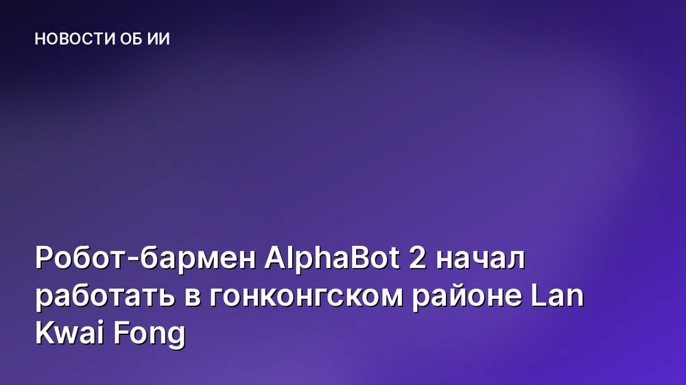 Робот-бармен AlphaBot 2 начал работать в гонконгском районе Lan Kwai Fong