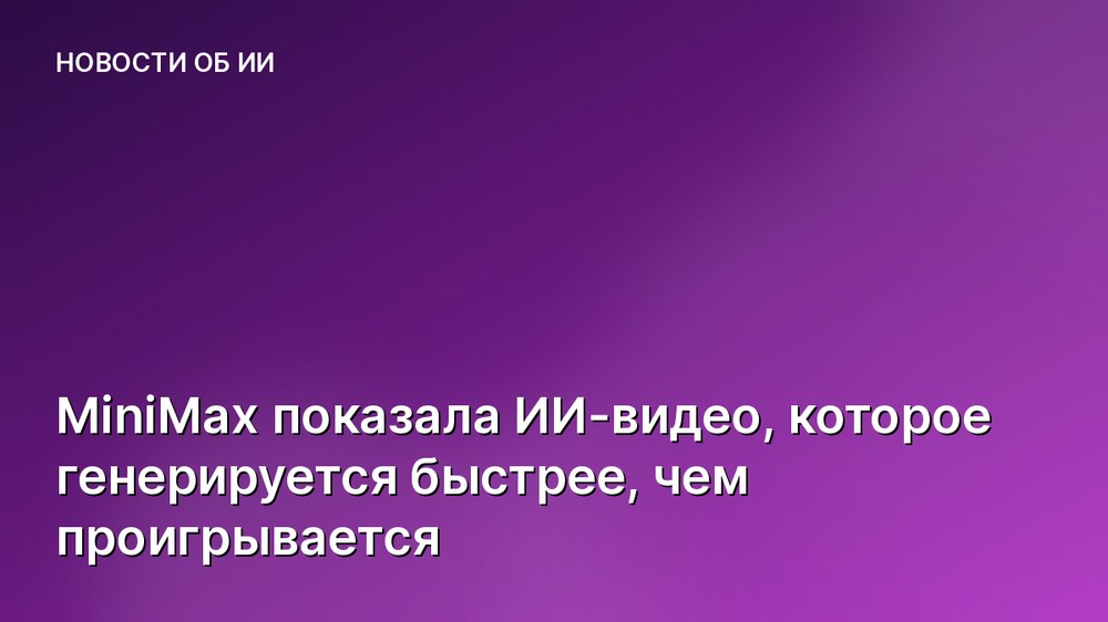 MiniMax показала ИИ-видео, которое генерируется быстрее, чем проигрывается