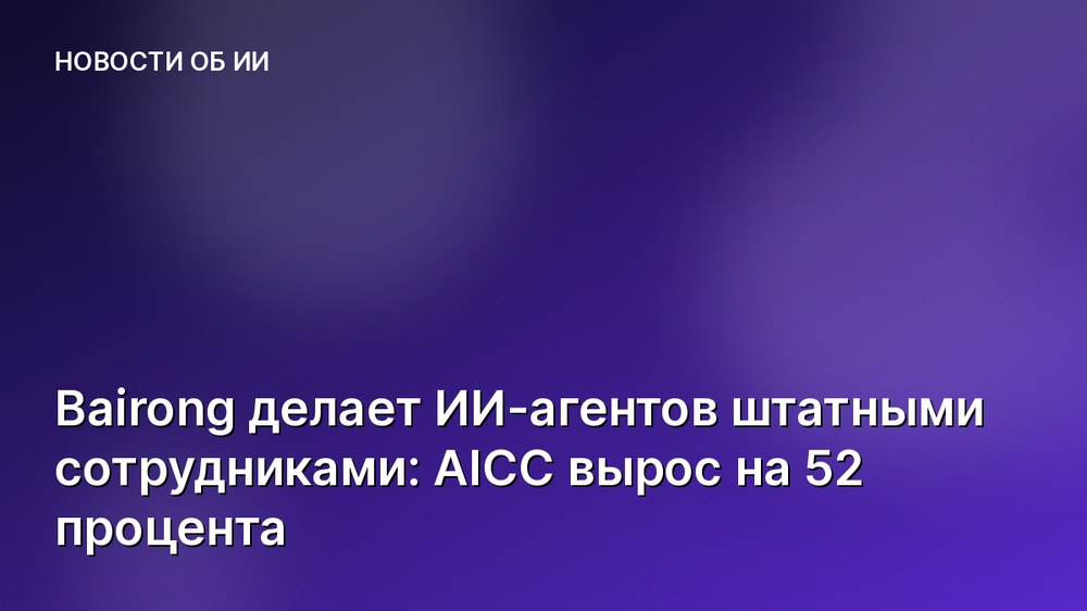 Bairong делает ИИ-агентов штатными сотрудниками: AICC вырос на 52 процента