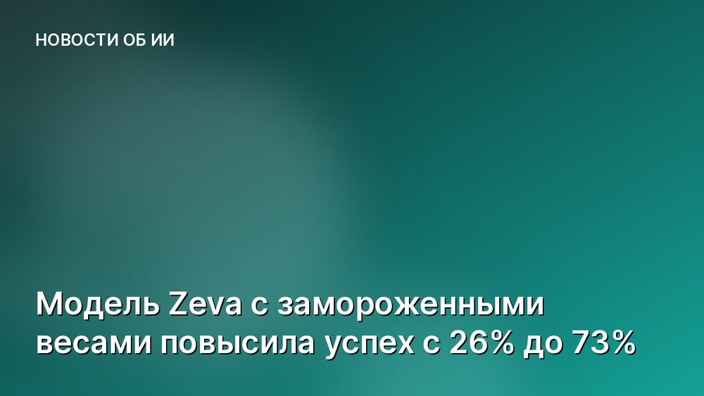 Модель Zeva с замороженными весами повысила успех с 26% до 73%