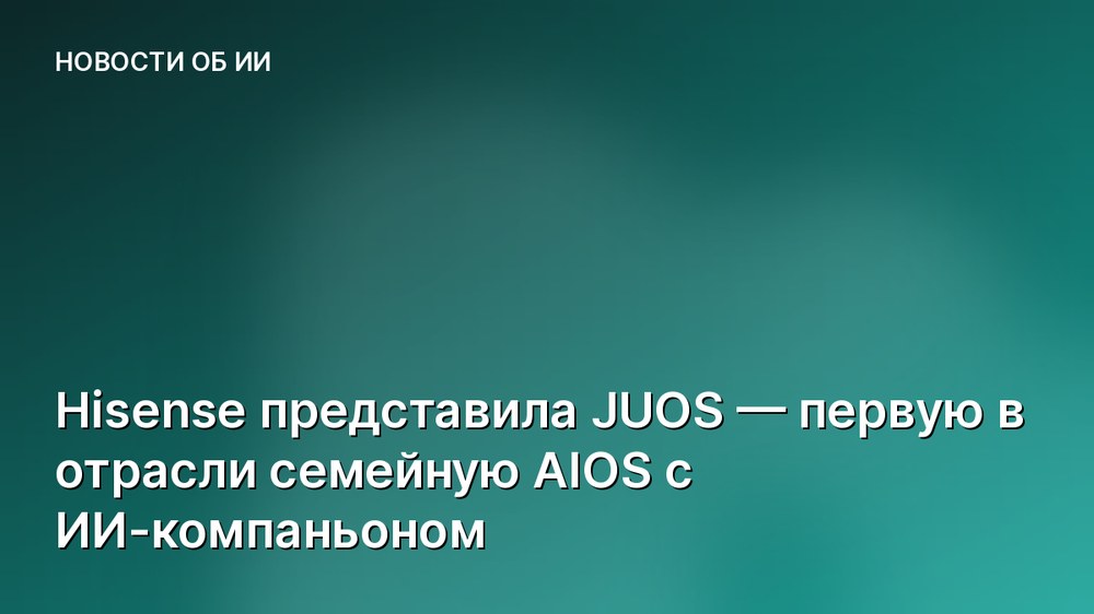 Hisense представила JUOS — первую в отрасли семейную AIOS с ИИ-компаньоном