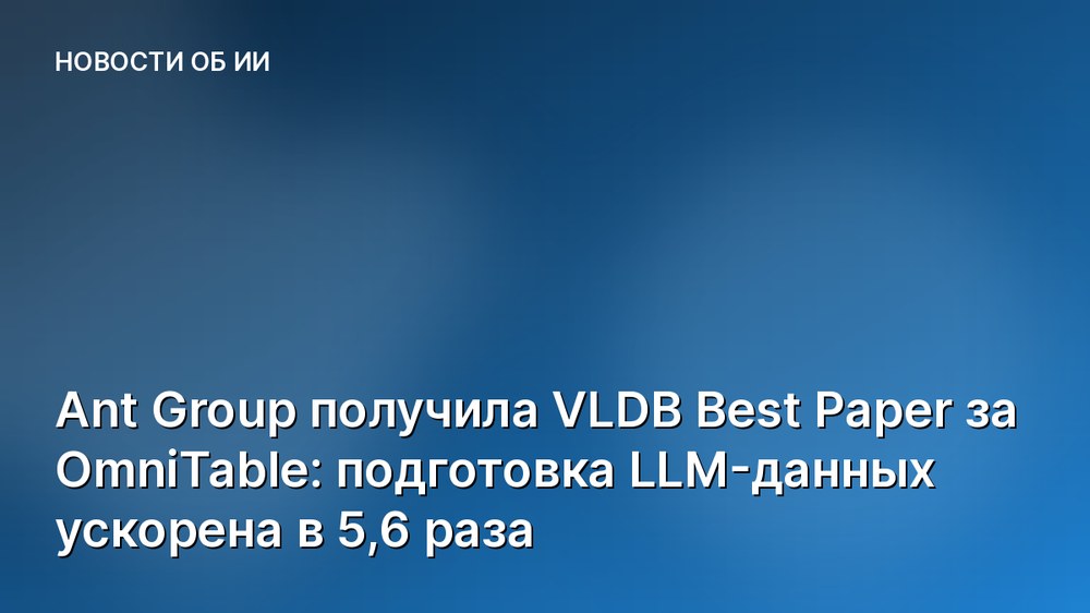 Ant Group получила VLDB Best Paper за OmniTable: подготовка LLM-данных ускорена в 5,6 раза